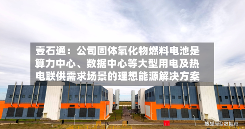 壹石通：公司固体氧化物燃料电池是算力中心	、数据中心等大型用电及热电联供需求场景的理想能源解决方案-第1张图片