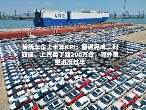 传统车企上半年KPI：普遍完成二到四成，上汽卖了超200万台，海外销量进度过半-第3张图片
