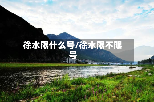 徐水限什么号/徐水限不限号
