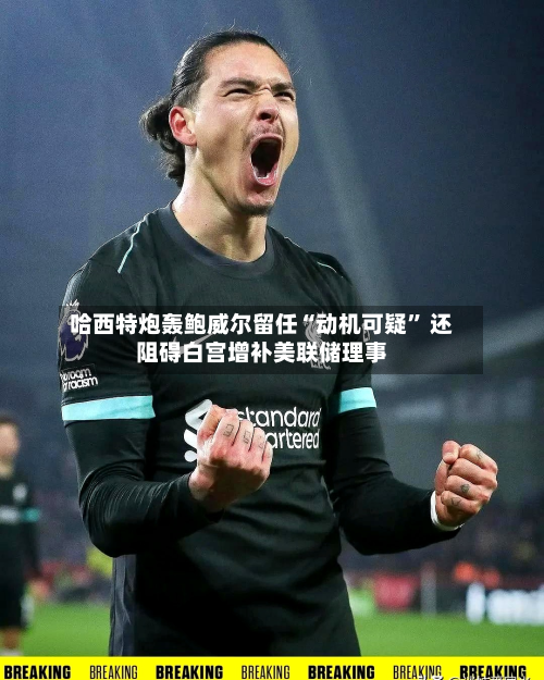 哈西特炮轰鲍威尔留任“动机可疑” 还阻碍白宫增补美联储理事-第2张图片