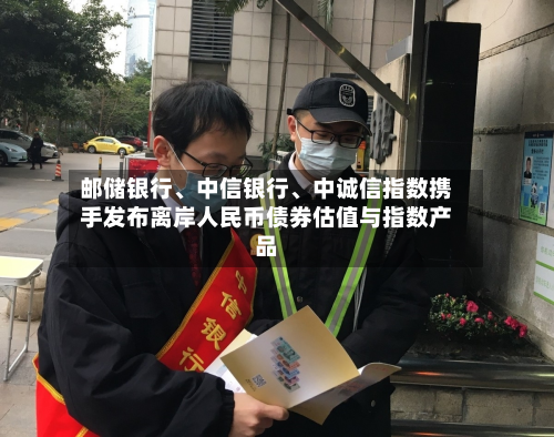 邮储银行、中信银行	、中诚信指数携手发布离岸人民币债券估值与指数产品-第2张图片