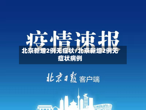 北京新增2例无症状/北京新增2例无症状病例-第2张图片