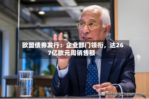 欧盟债券发行：企业部门领衔，达267亿欧元周销售额-第2张图片