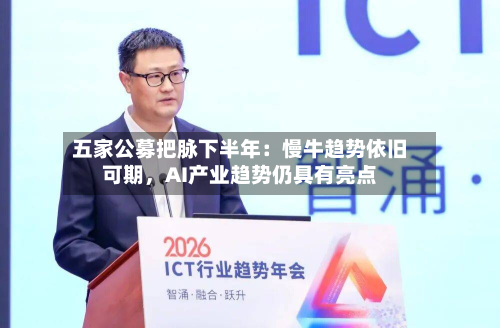 五家公募把脉下半年：慢牛趋势依旧可期	，AI产业趋势仍具有亮点-第3张图片