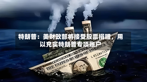 特朗普：美财政部将接受股票捐赠，用以充实特朗普专项账户-第3张图片