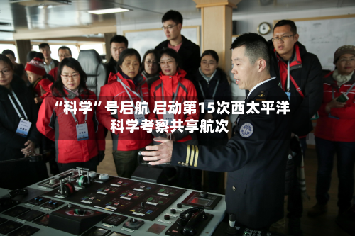 “科学”号启航 启动第15次西太平洋科学考察共享航次-第2张图片