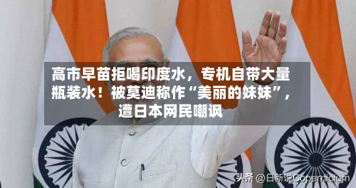 高市早苗拒喝印度水，专机自带大量瓶装水！被莫迪称作“美丽的妹妹	”，遭日本网民嘲讽-第2张图片