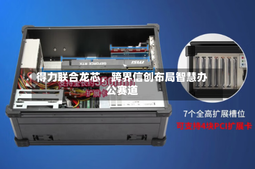 得力联合龙芯，跨界信创布局智慧办公赛道-第3张图片