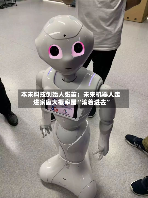 本末科技创始人张笛：未来机器人走进家庭大概率是“滚着进去	”-第2张图片