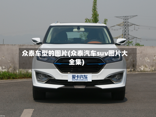 众泰车型的图片(众泰汽车suv图片大全集)