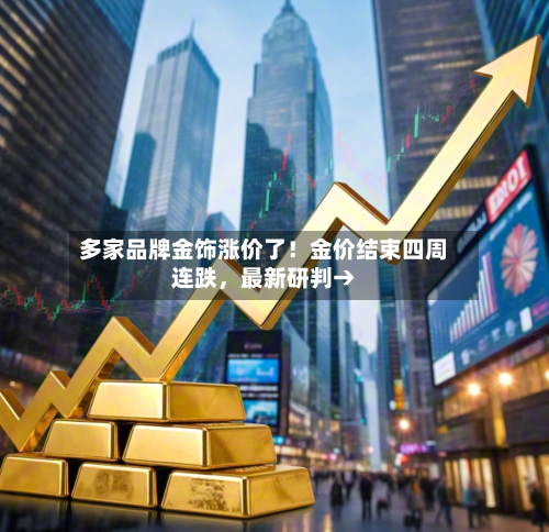多家品牌金饰涨价了！金价结束四周连跌	，最新研判→-第2张图片