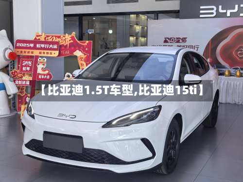 【比亚迪1.5T车型,比亚迪15ti】