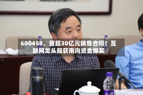 600458，签超30亿元销售合同！互联网龙头股获南向资金爆买-第2张图片