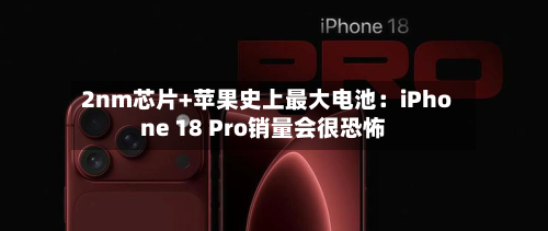 2nm芯片+苹果史上最大电池:iPhone 18 Pro销量会很恐怖-第2张图片