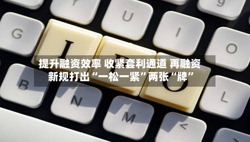 提升融资效率 收紧套利通道 再融资新规打出“一松一紧	”两张“牌”-第3张图片
