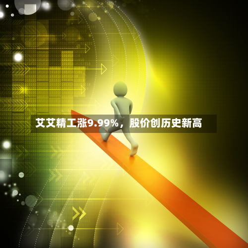 艾艾精工涨9.99%，股价创历史新高