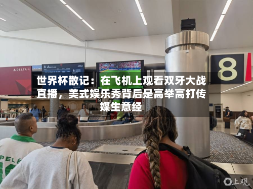 世界杯散记：在飞机上观看双牙大战直播，美式娱乐秀背后是高举高打传媒生意经-第3张图片