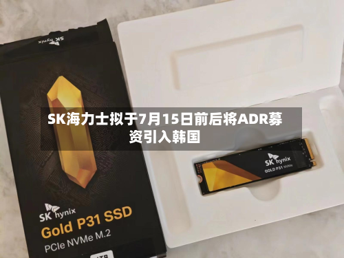 SK海力士拟于7月15日前后将ADR募资引入韩国