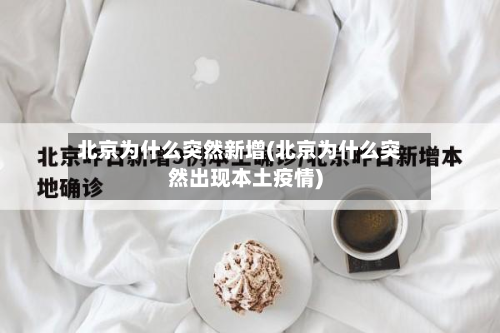 北京为什么突然新增(北京为什么突然出现本土疫情)