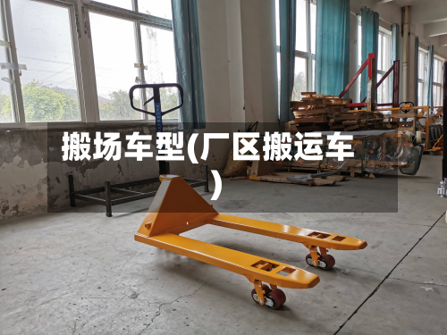搬场车型(厂区搬运车)