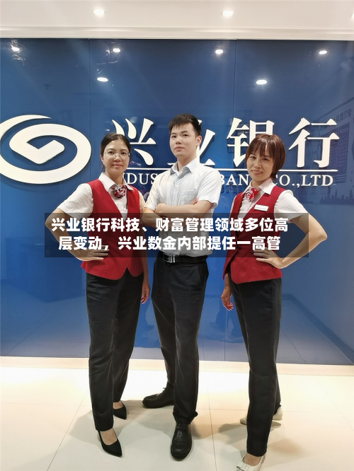 兴业银行科技、财富管理领域多位高层变动，兴业数金内部提任一高管