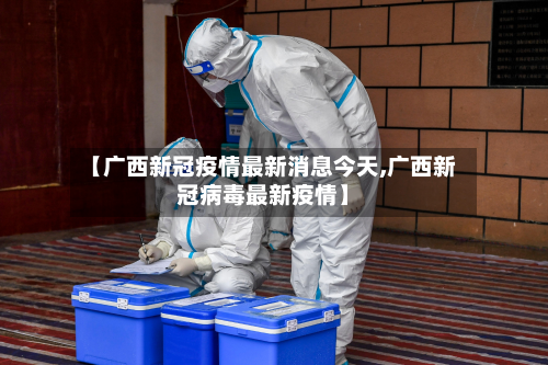 【广西新冠疫情最新消息今天,广西新冠病毒最新疫情】-第2张图片