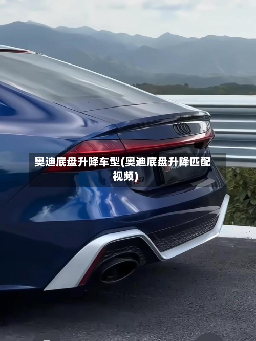 奥迪底盘升降车型(奥迪底盘升降匹配视频)-第2张图片