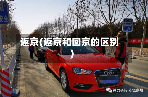 返京(返京和回京的区别)-第2张图片