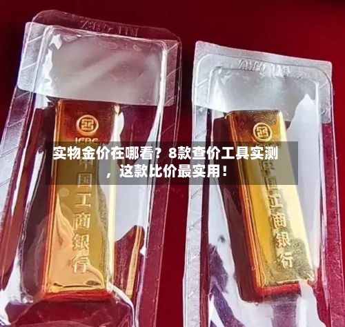 实物金价在哪看？8款查价工具实测	，这款比价最实用！-第1张图片