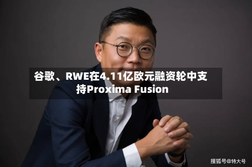 谷歌、RWE在4.11亿欧元融资轮中支持Proxima Fusion-第3张图片
