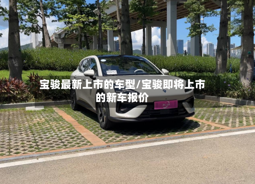 宝骏最新上市的车型/宝骏即将上市的新车报价