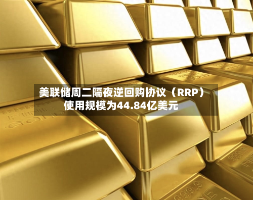 美联储周二隔夜逆回购协议（RRP）使用规模为44.84亿美元