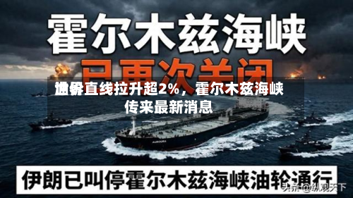 世界油价直线拉升超2%，霍尔木兹海峡传来最新消息-第3张图片
