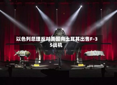 以色列总理反对美国向土耳其出售F-35战机-第3张图片