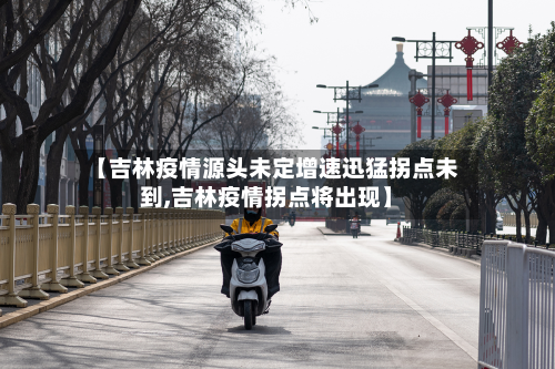 【吉林疫情源头未定增速迅猛拐点未到,吉林疫情拐点将出现】-第2张图片