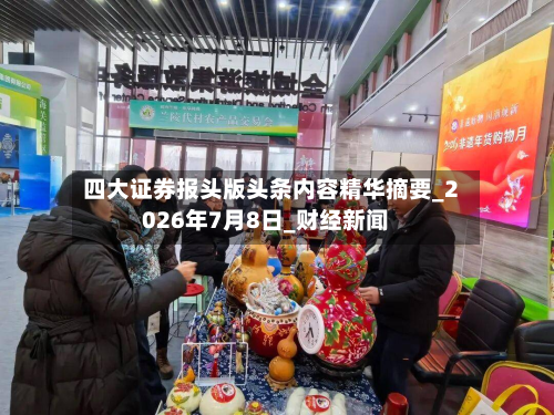 四大证券报头版头条内容精华摘要_2026年7月8日_财经新闻-第2张图片