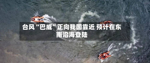 台风“巴威”正向我国靠近 预计在东南沿海登陆-第2张图片