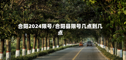 合阳2024限号/合阳县限号几点到几点