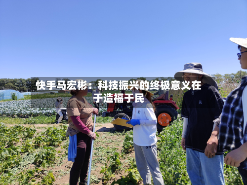 快手马宏彬:科技振兴的终极意义在于造福于民-第2张图片