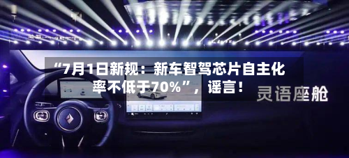 “7月1日新规：新车智驾芯片自主化率不低于70%”，谣言！