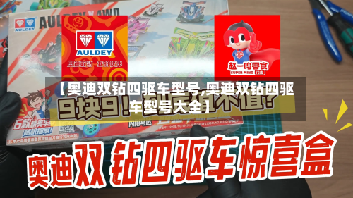 【奥迪双钻四驱车型号,奥迪双钻四驱车型号大全】