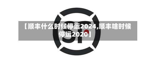 【顺丰什么时候停运2024,顺丰啥时候停运2020】