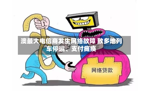 澳最大电信商发生网络故障 致多地列车停运、支付瘫痪-第2张图片