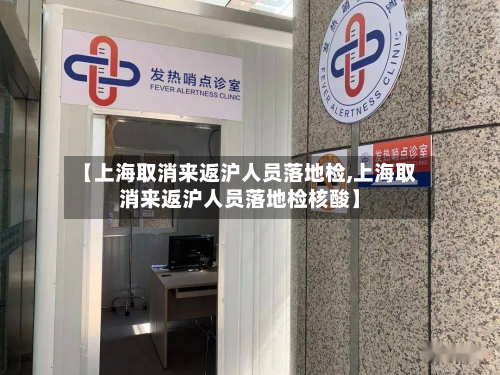 【上海取消来返沪人员落地检,上海取消来返沪人员落地检核酸】