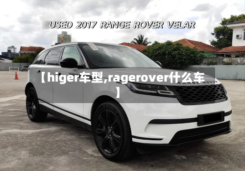 【higer车型,ragerover什么车】