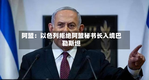 阿盟：以色列拒绝阿盟秘书长入境巴勒斯坦
