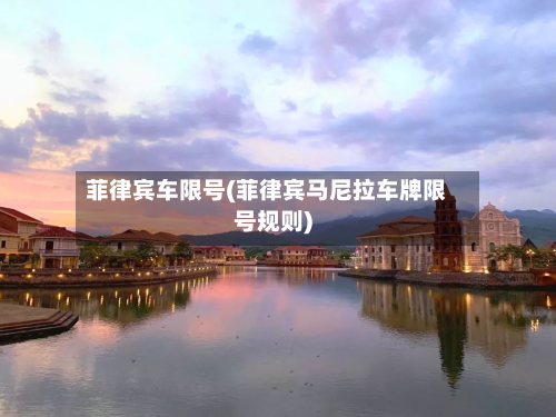 菲律宾车限号(菲律宾马尼拉车牌限号规则)