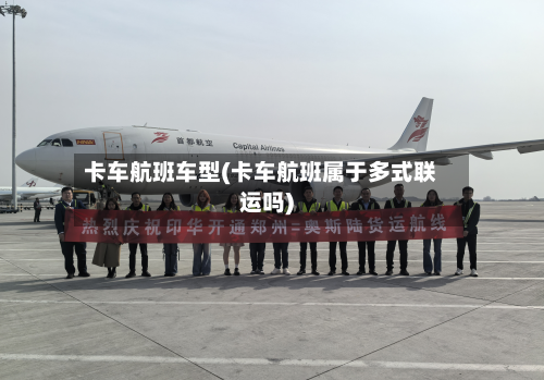 卡车航班车型(卡车航班属于多式联运吗)-第3张图片