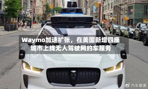 Waymo加速扩张，在美国新增四座城市上线无人驾驶网约车服务-第2张图片