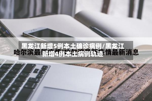 黑龙江新增5例本土确诊病例/黑龙江新增4例本土病例轨迹-第2张图片
